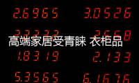 高端家居受青睞 衣柜品牌破“反光環效應”