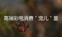 高端彩電消費＂寵兒＂量子點電視表現奪目