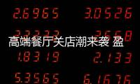 高端餐廳關店潮來襲 盈利邏輯遇挑戰，轉型求生路在何方？