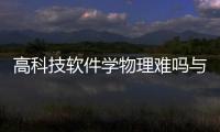 高科技軟件學物理難嗎與高科技軟件學物理的原因