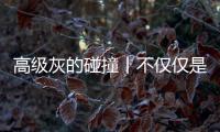 高級灰的碰撞丨不僅僅是一種裝修風格，更是一種生活態度！
