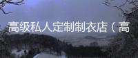 高級(jí)私人定制制衣店（高級(jí)私人定制制衣店方案）