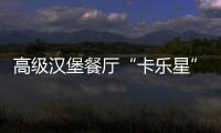 高級漢堡餐廳“卡樂星”正式登陸上海