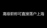 高級職稱可直接落戶上海！2023年上海市高級職稱評審計劃公布！
