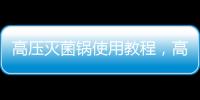 高壓滅菌鍋使用教程，高壓滅菌鍋的使用方法