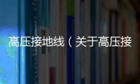 高壓接地線（關(guān)于高壓接地線的基本情況說明介紹）