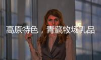 高原特色，青藏牧場乳品打造虎年爆款！