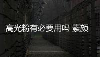 高光粉有必要用嗎 素顏可以用高光粉嗎