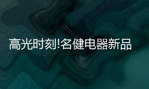高光時刻!名健電器新品發布會于云南曲靖順利召開