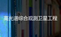 高光譜綜合觀測衛星工程在軌測試總結順利通過評審