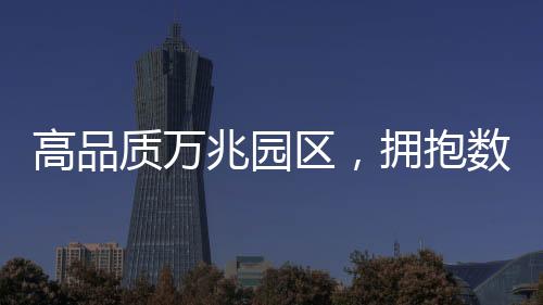 高品質萬兆園區，擁抱數字未來的無限可能！