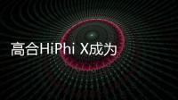 高合HiPhi X成為50萬(wàn)以上豪華純電市場(chǎng)銷冠