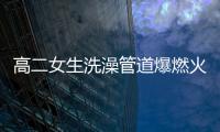 高二女生洗澡管道爆燃火燒身強忍疼痛報警