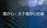 高亦心（關于高亦心的基本情況說明介紹）