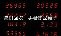 高價回收二手奢侈品鞋子（二手奢侈品鞋子回收平臺）
