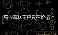 高價雪糕不應只在價格上做文章 保證質量是關鍵
