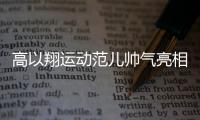 高以翔運動范兒帥氣亮相