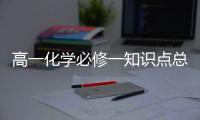 高一化學(xué)必修一知識(shí)點(diǎn)總結(jié)歸納，高一化學(xué)必修一知識(shí)點(diǎn)總結(jié)