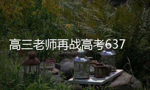 高三老師再戰(zhàn)高考637分請全班吃飯