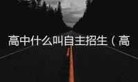 高中什么叫自主招生（高中自主招生是什么意思）