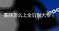 高技怎么上全日制大專（高技）