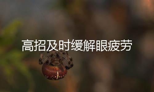 高招及時緩解眼疲勞
