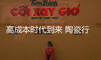 高成本時代到來 陶瓷行業(yè)如何化壓力為動力