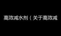 高效減水劑（關(guān)于高效減水劑的基本情況說明介紹）