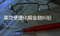 高效便捷化解金融糾紛    青山法院司法助力優化營商環境