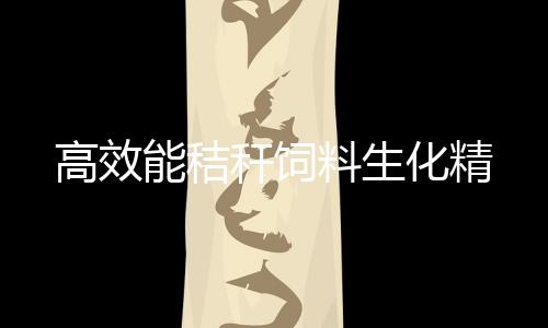 高效能秸稈飼料生化精