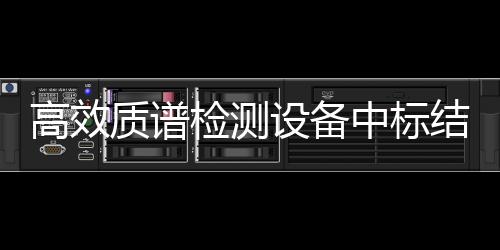 高效質譜檢測設備中標結果公告