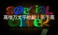 高樓萬丈平地起（關于高樓萬丈平地起的基本情況說明介紹）