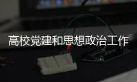 高校黨建和思想政治工作進展成效綜述