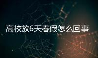 高校放6天春假怎么回事（校長人性化做法網友點贊）