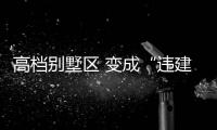 高檔別墅區(qū) 變成“違建大工地”