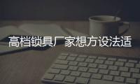 高檔鎖具廠家想方設(shè)法適應(yīng)移動互聯(lián)網(wǎng)