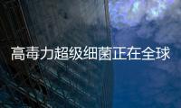高毒力超級細菌正在全球蔓延 16國報告病例，世衛警告監測局限