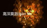 高深莫測(gāo shēn mò cè)具體是什么原因?