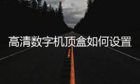 高清數字機頂盒如何設置（高清數字機頂盒）