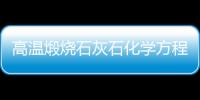 高溫煅燒石灰石化學方程式 高溫煅燒石灰石化學方程式是什么