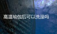 高溫瑜伽后可以洗澡嗎 不要馬上洗澡