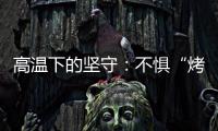 高溫下的堅守：不懼“烤”驗戰高溫  入戶巡檢保安全
