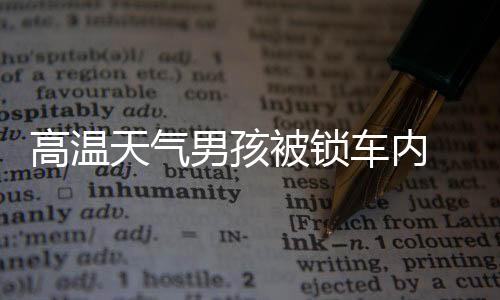 高溫天氣男孩被鎖車內 少兒意外險抵御不測之禍