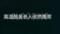 高溫酷暑老人依然畏寒 穿羽絨服旁人經過不能快走帶風