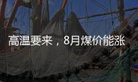 高溫要來(lái)，8月煤價(jià)能漲!
