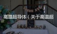 高溫超導體（關于高溫超導體的基本情況說明介紹）