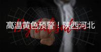 高溫黃色預警！陜西河北等地局地氣溫超40℃