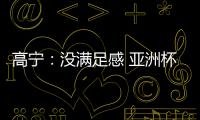 高寧：沒滿足感 亞洲杯乒乓賽 打進半決賽