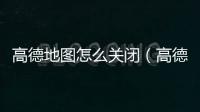 高德地圖怎么關(guān)閉（高德地圖如何關(guān)閉手機通知欄消息通知）
