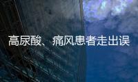 高尿酸、痛風患者走出誤區，收好這六點建議